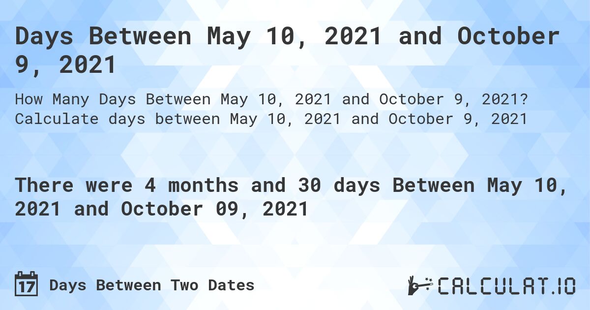 Days Between May 10, 2021 and October 9, 2021. Calculate days between May 10, 2021 and October 9, 2021
