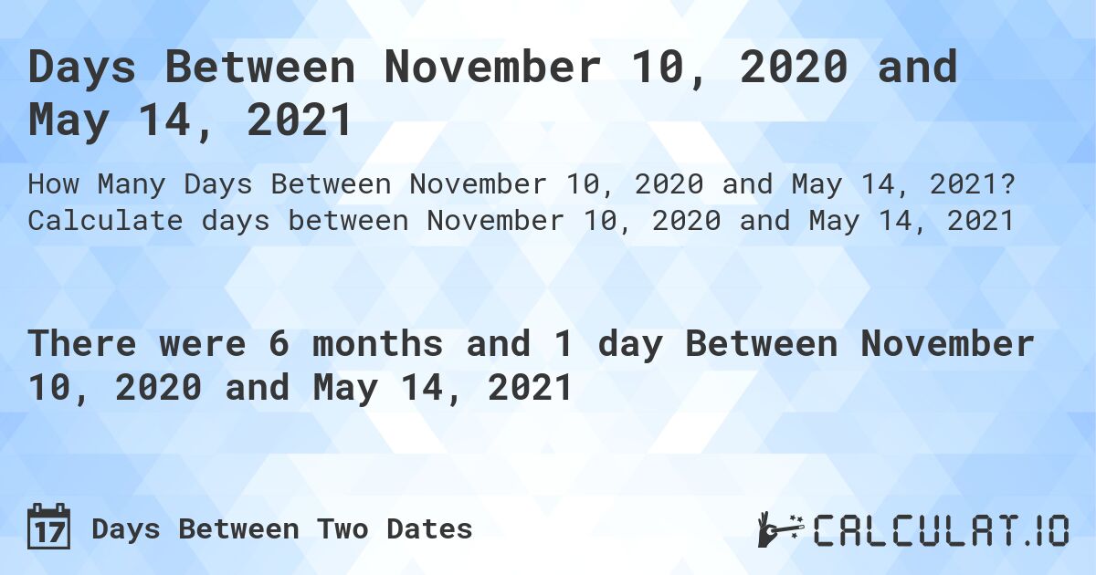 Days Between November 10, 2020 and May 14, 2021. Calculate days between November 10, 2020 and May 14, 2021