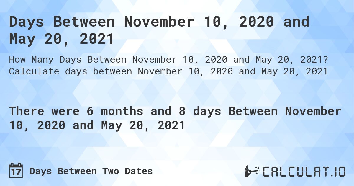 Days Between November 10, 2020 and May 20, 2021. Calculate days between November 10, 2020 and May 20, 2021
