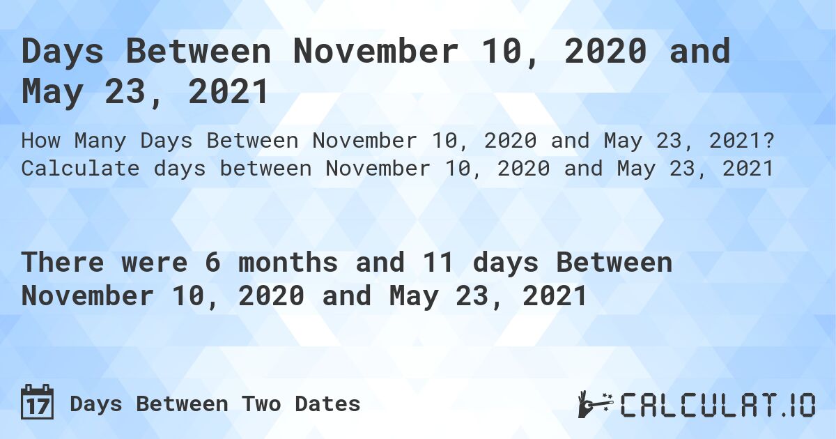 Days Between November 10, 2020 and May 23, 2021. Calculate days between November 10, 2020 and May 23, 2021
