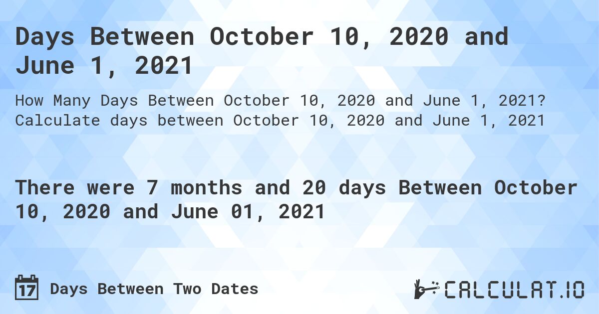 Days Between October 10, 2020 and June 1, 2021. Calculate days between October 10, 2020 and June 1, 2021