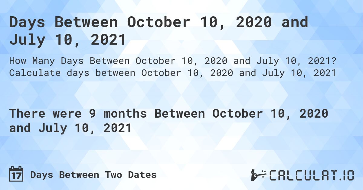 Days Between October 10, 2020 and July 10, 2021. Calculate days between October 10, 2020 and July 10, 2021