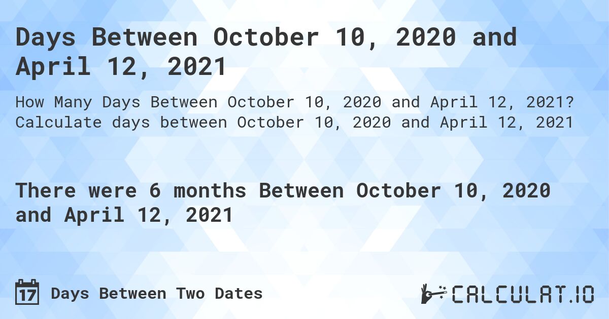 Days Between October 10, 2020 and April 12, 2021. Calculate days between October 10, 2020 and April 12, 2021