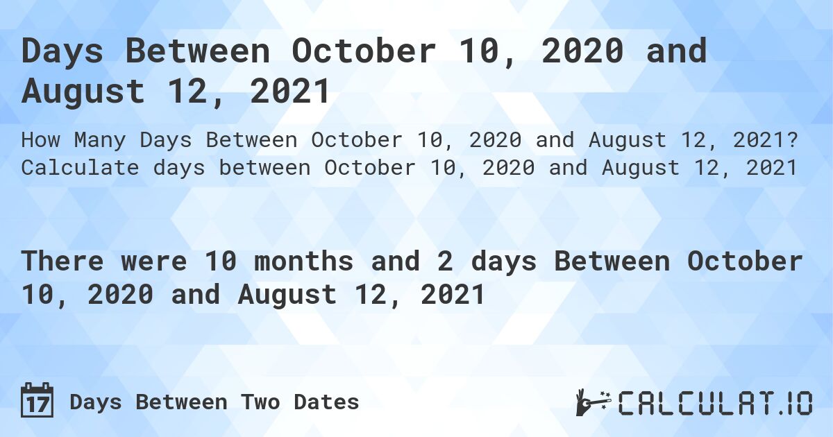 Days Between October 10, 2020 and August 12, 2021. Calculate days between October 10, 2020 and August 12, 2021