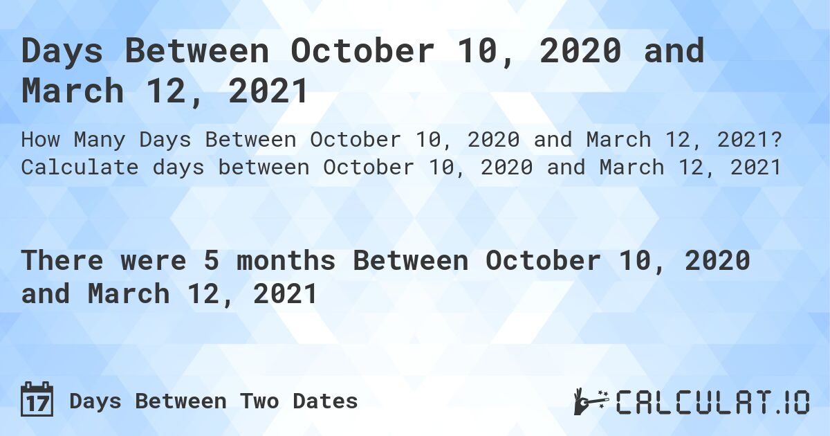 Days Between October 10, 2020 and March 12, 2021. Calculate days between October 10, 2020 and March 12, 2021