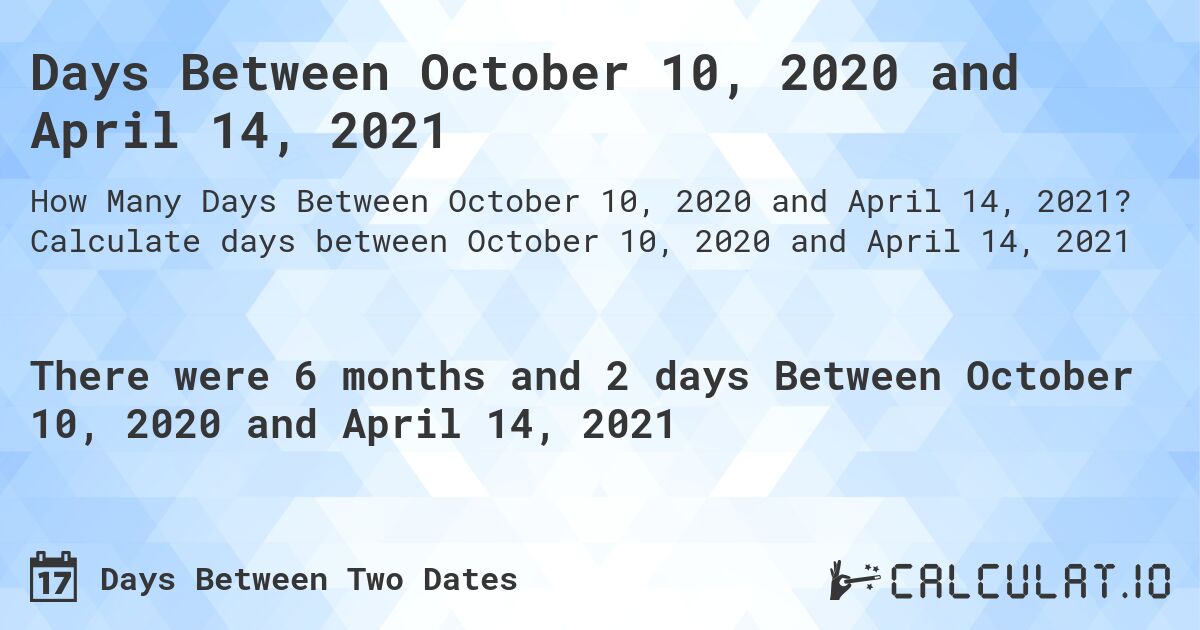 Days Between October 10, 2020 and April 14, 2021. Calculate days between October 10, 2020 and April 14, 2021