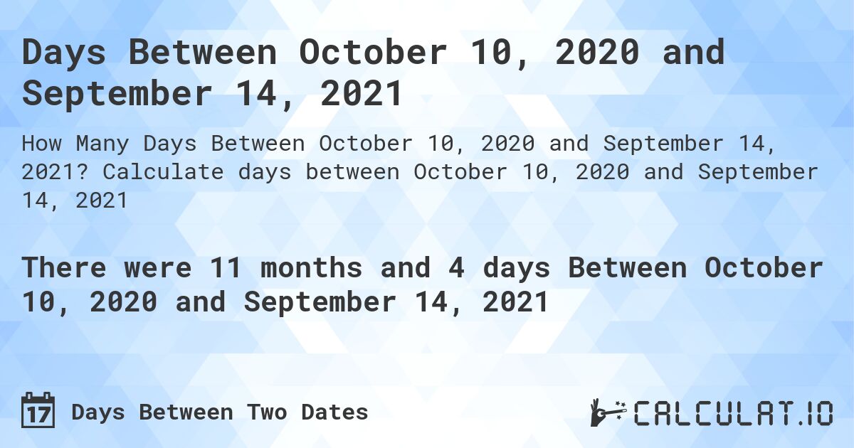Days Between October 10, 2020 and September 14, 2021. Calculate days between October 10, 2020 and September 14, 2021