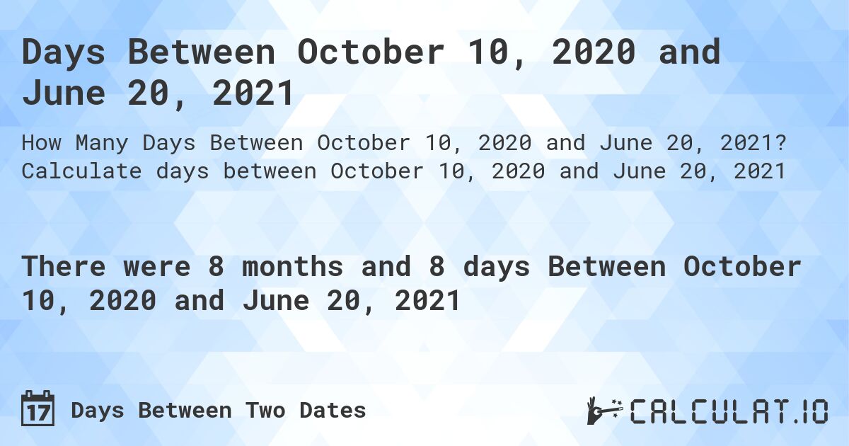Days Between October 10, 2020 and June 20, 2021. Calculate days between October 10, 2020 and June 20, 2021