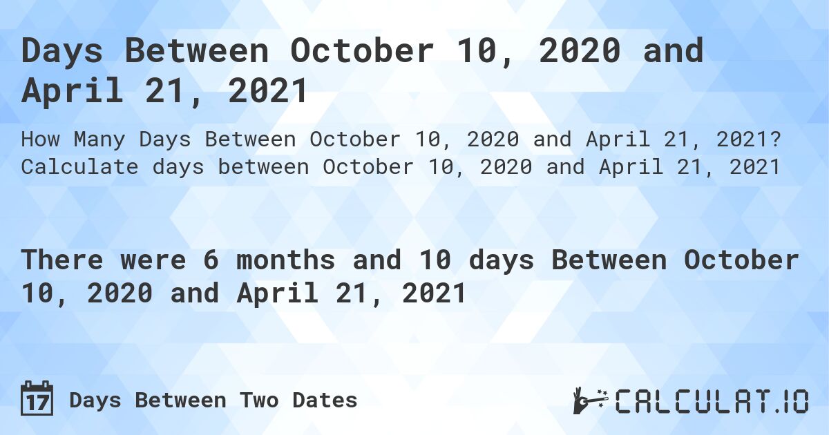 Days Between October 10, 2020 and April 21, 2021. Calculate days between October 10, 2020 and April 21, 2021