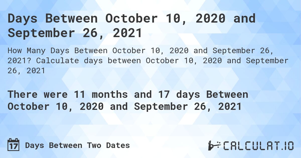 Days Between October 10, 2020 and September 26, 2021. Calculate days between October 10, 2020 and September 26, 2021