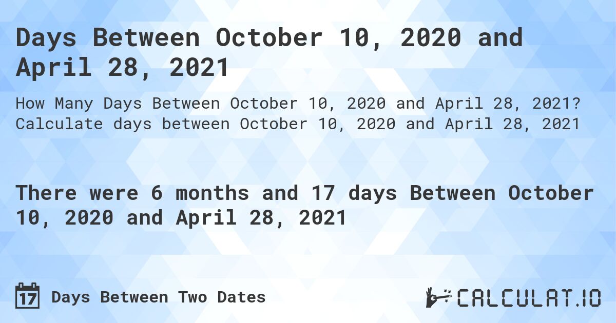 Days Between October 10, 2020 and April 28, 2021. Calculate days between October 10, 2020 and April 28, 2021