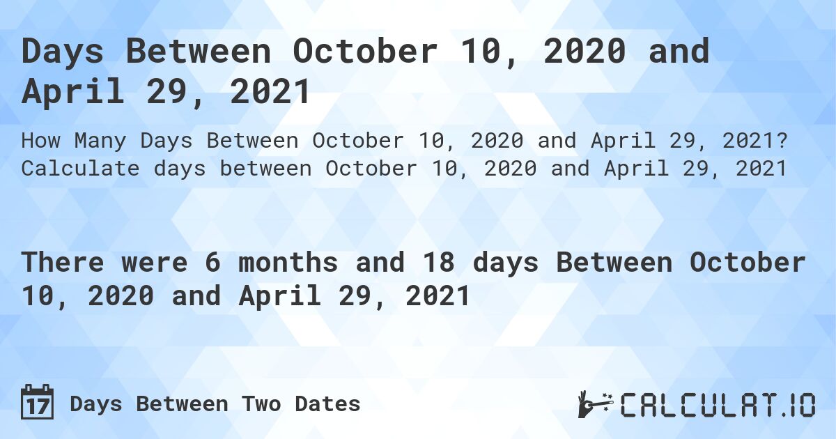 Days Between October 10, 2020 and April 29, 2021. Calculate days between October 10, 2020 and April 29, 2021