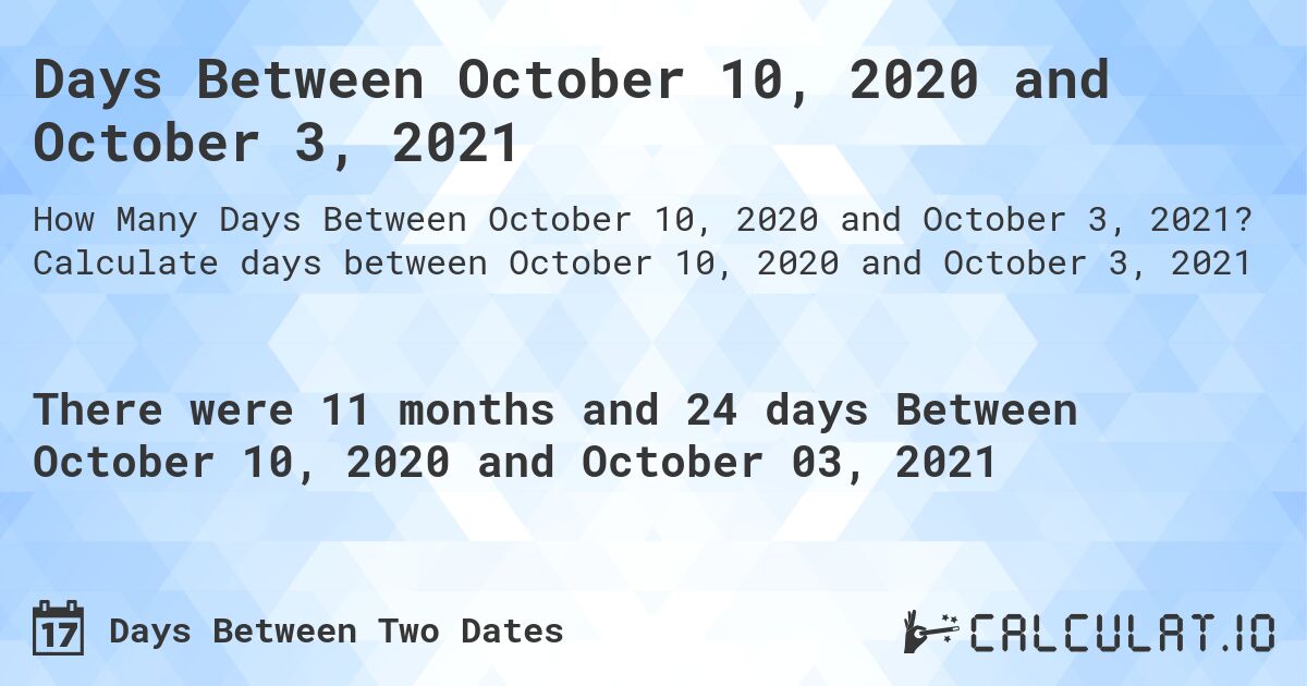 Days Between October 10, 2020 and October 3, 2021. Calculate days between October 10, 2020 and October 3, 2021