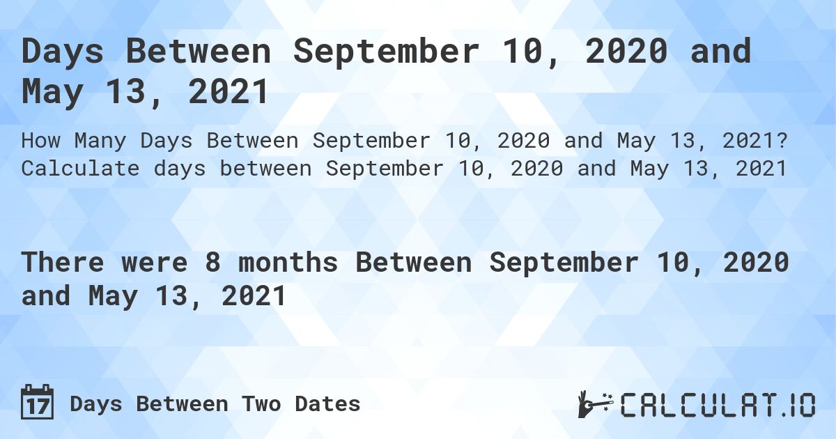 Days Between September 10, 2020 and May 13, 2021. Calculate days between September 10, 2020 and May 13, 2021