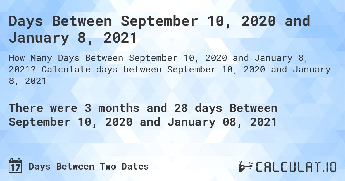 Days Between September 10, 2020 and January 8, 2021. Calculate days between September 10, 2020 and January 8, 2021