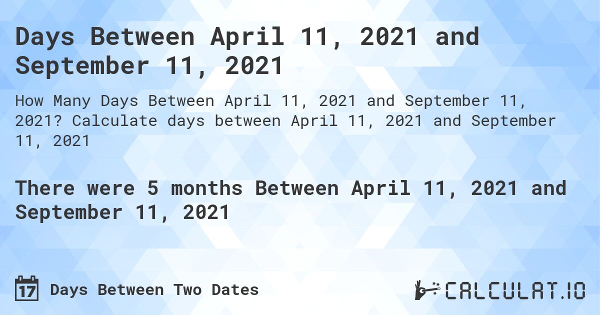 Days Between April 11, 2021 and September 11, 2021. Calculate days between April 11, 2021 and September 11, 2021