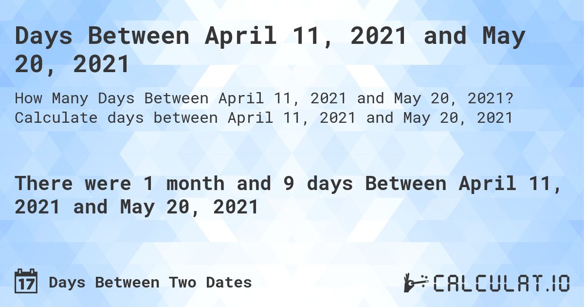 Days Between April 11, 2021 and May 20, 2021. Calculate days between April 11, 2021 and May 20, 2021