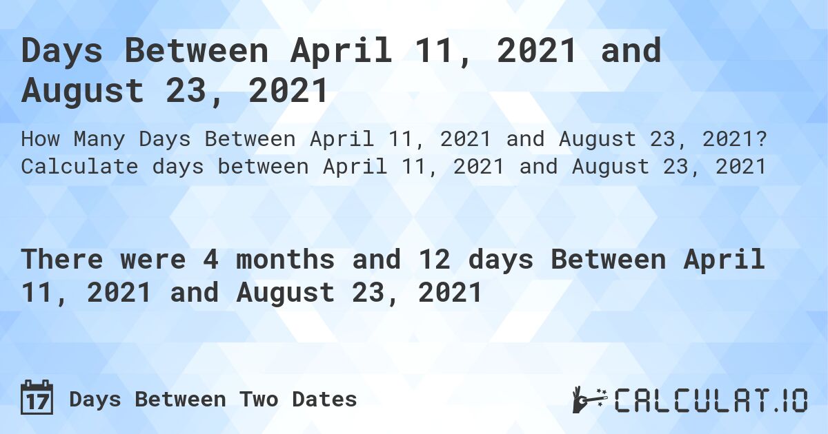 Days Between April 11, 2021 and August 23, 2021. Calculate days between April 11, 2021 and August 23, 2021