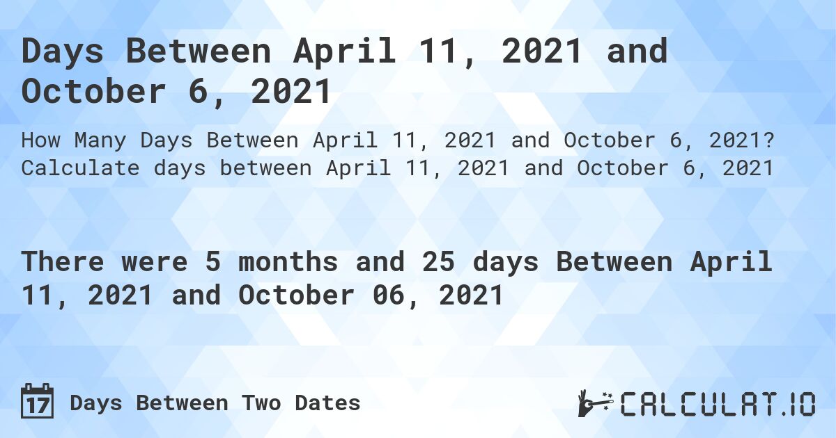 Days Between April 11, 2021 and October 6, 2021. Calculate days between April 11, 2021 and October 6, 2021
