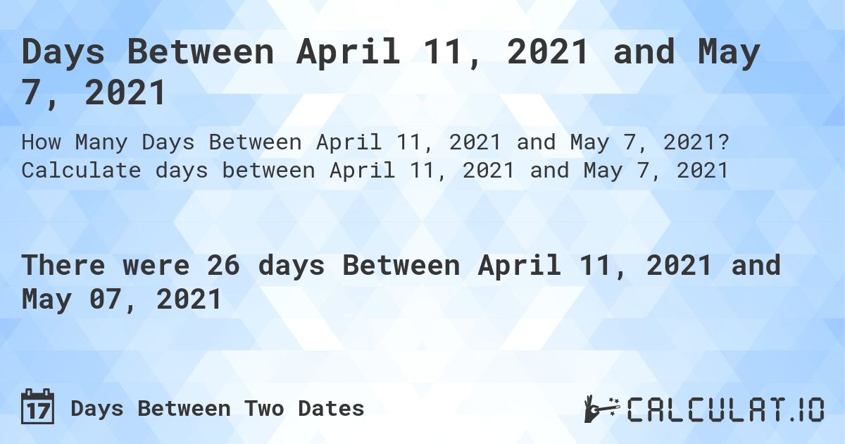 Days Between April 11, 2021 and May 7, 2021. Calculate days between April 11, 2021 and May 7, 2021
