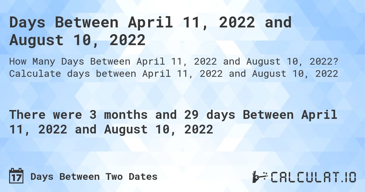 Days Between April 11, 2022 and August 10, 2022. Calculate days between April 11, 2022 and August 10, 2022