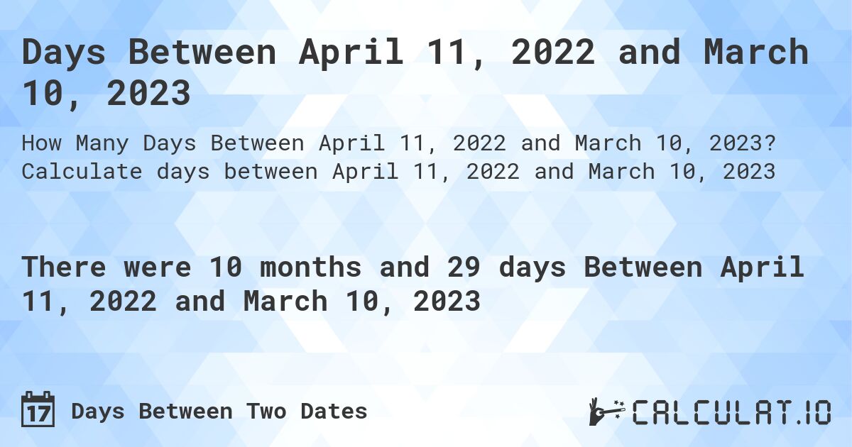 Days Between April 11, 2022 and March 10, 2023. Calculate days between April 11, 2022 and March 10, 2023