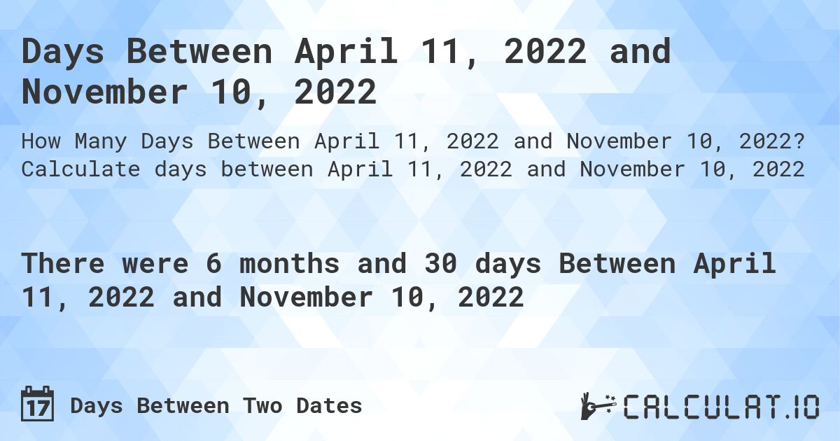 Days Between April 11, 2022 and November 10, 2022. Calculate days between April 11, 2022 and November 10, 2022