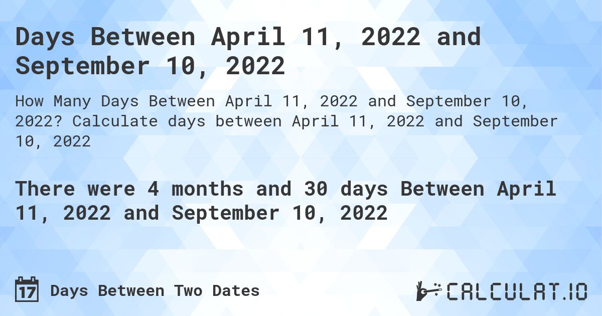 Days Between April 11, 2022 and September 10, 2022. Calculate days between April 11, 2022 and September 10, 2022
