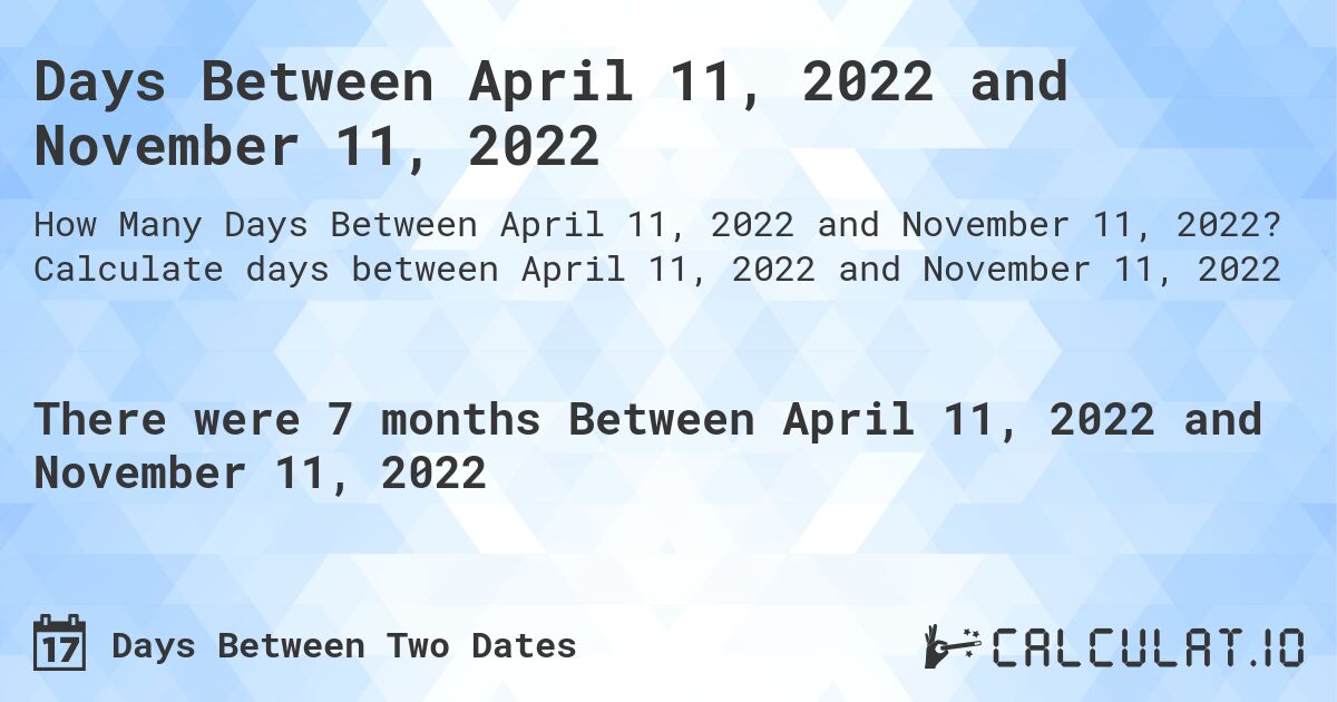 Days Between April 11, 2022 and November 11, 2022. Calculate days between April 11, 2022 and November 11, 2022