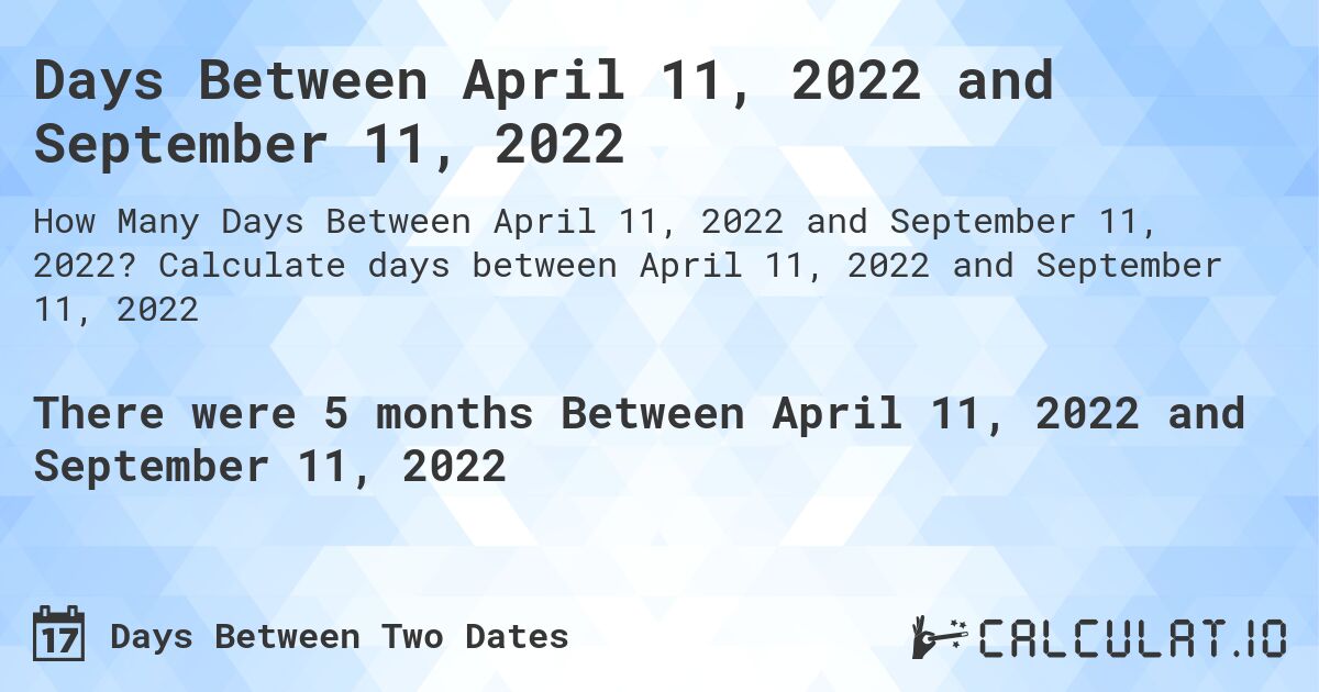Days Between April 11, 2022 and September 11, 2022. Calculate days between April 11, 2022 and September 11, 2022