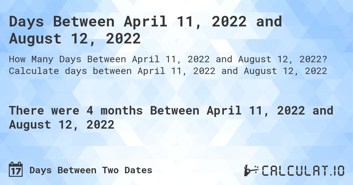 Days Between April 11, 2022 and August 12, 2022. Calculate days between April 11, 2022 and August 12, 2022