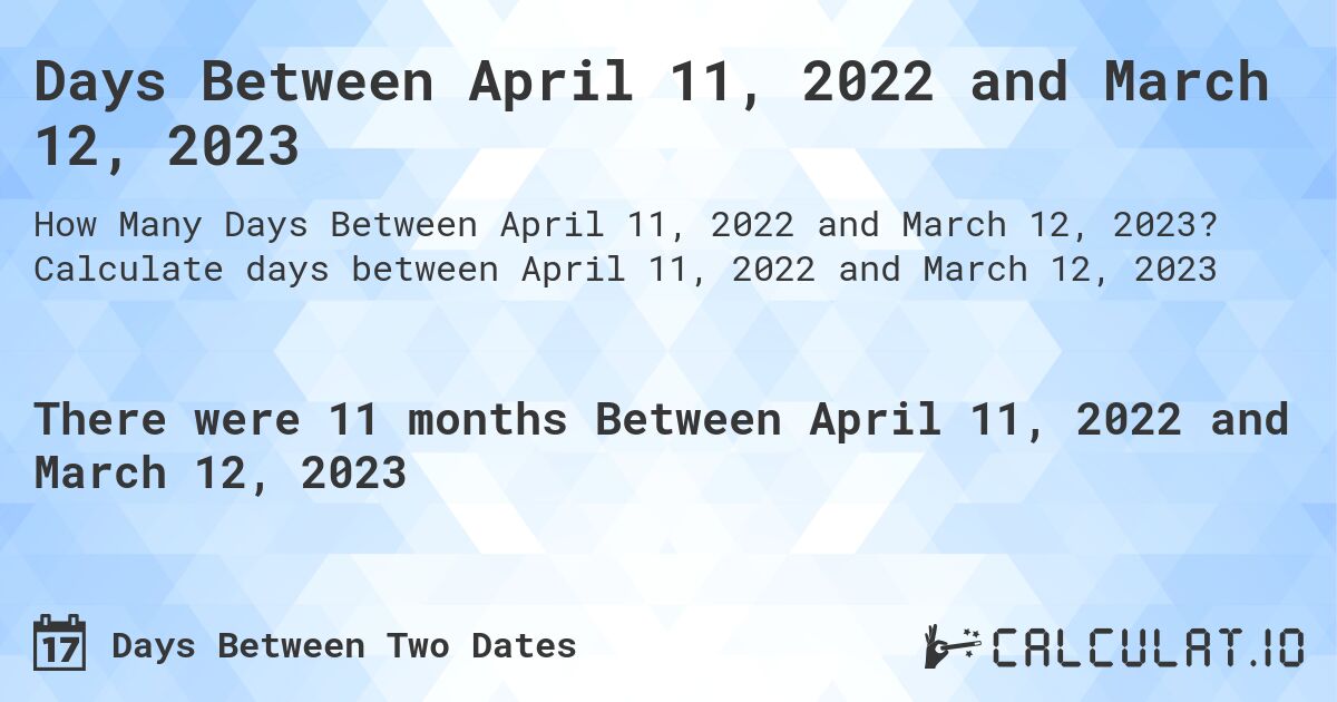 Days Between April 11, 2022 and March 12, 2023. Calculate days between April 11, 2022 and March 12, 2023