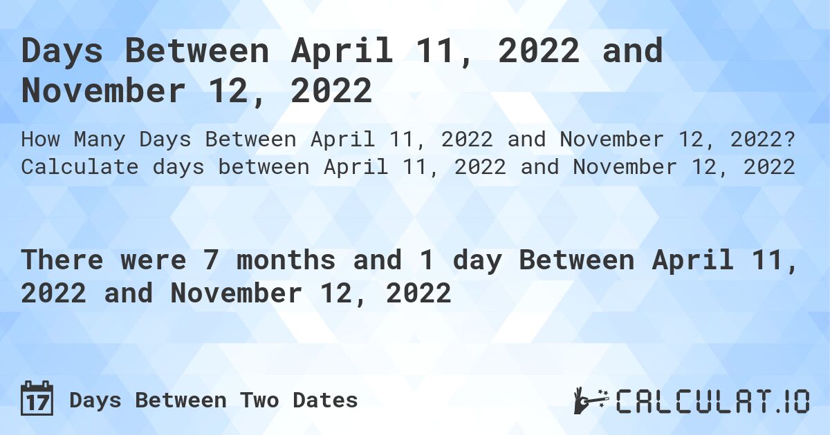 Days Between April 11, 2022 and November 12, 2022. Calculate days between April 11, 2022 and November 12, 2022