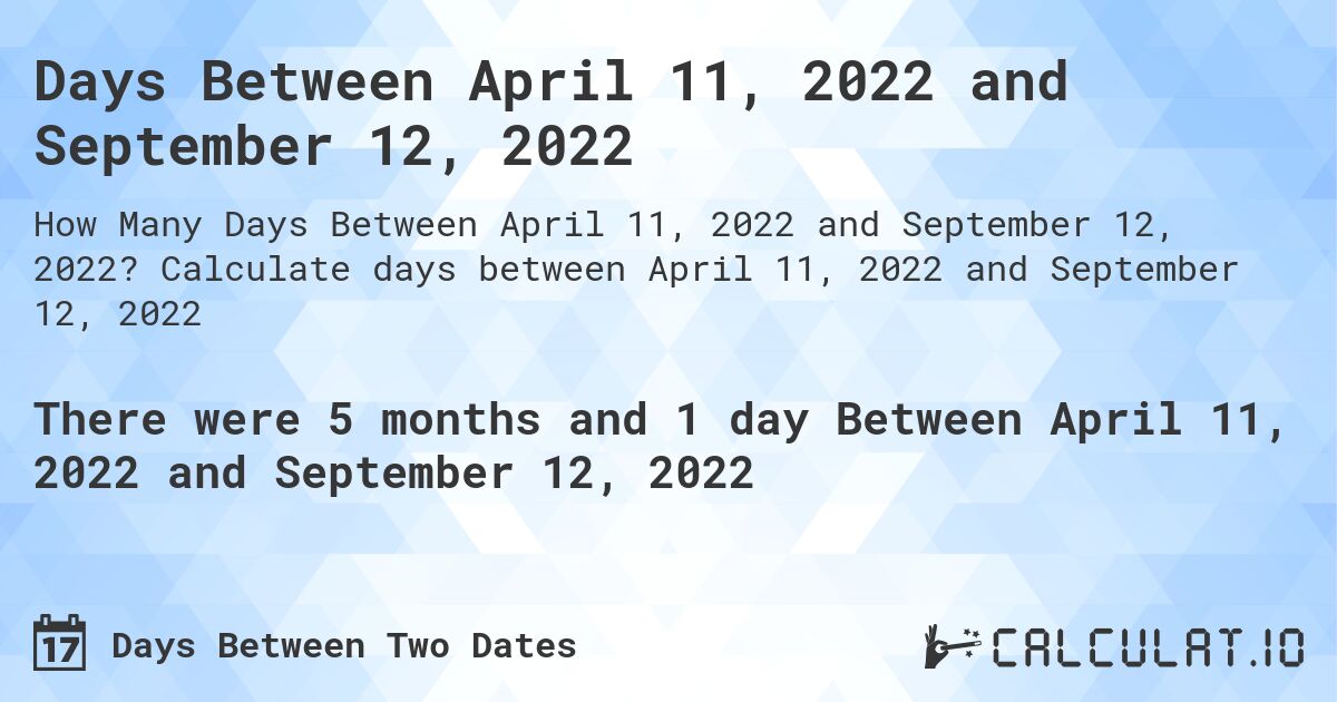 Days Between April 11, 2022 and September 12, 2022. Calculate days between April 11, 2022 and September 12, 2022