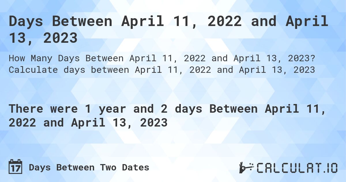 Days Between April 11, 2022 and April 13, 2023. Calculate days between April 11, 2022 and April 13, 2023