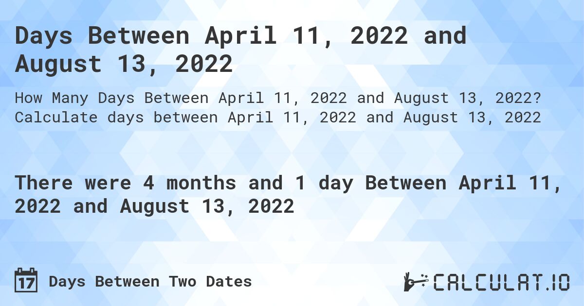 Days Between April 11, 2022 and August 13, 2022. Calculate days between April 11, 2022 and August 13, 2022