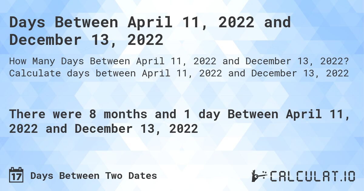 Days Between April 11, 2022 and December 13, 2022. Calculate days between April 11, 2022 and December 13, 2022