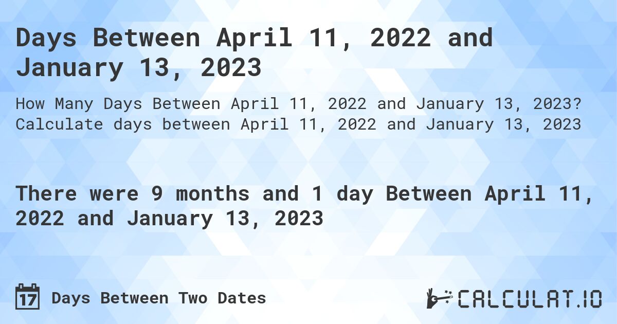 Days Between April 11, 2022 and January 13, 2023. Calculate days between April 11, 2022 and January 13, 2023