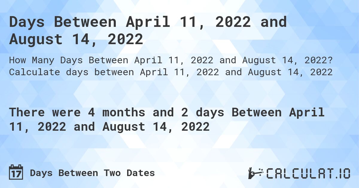 Days Between April 11, 2022 and August 14, 2022. Calculate days between April 11, 2022 and August 14, 2022