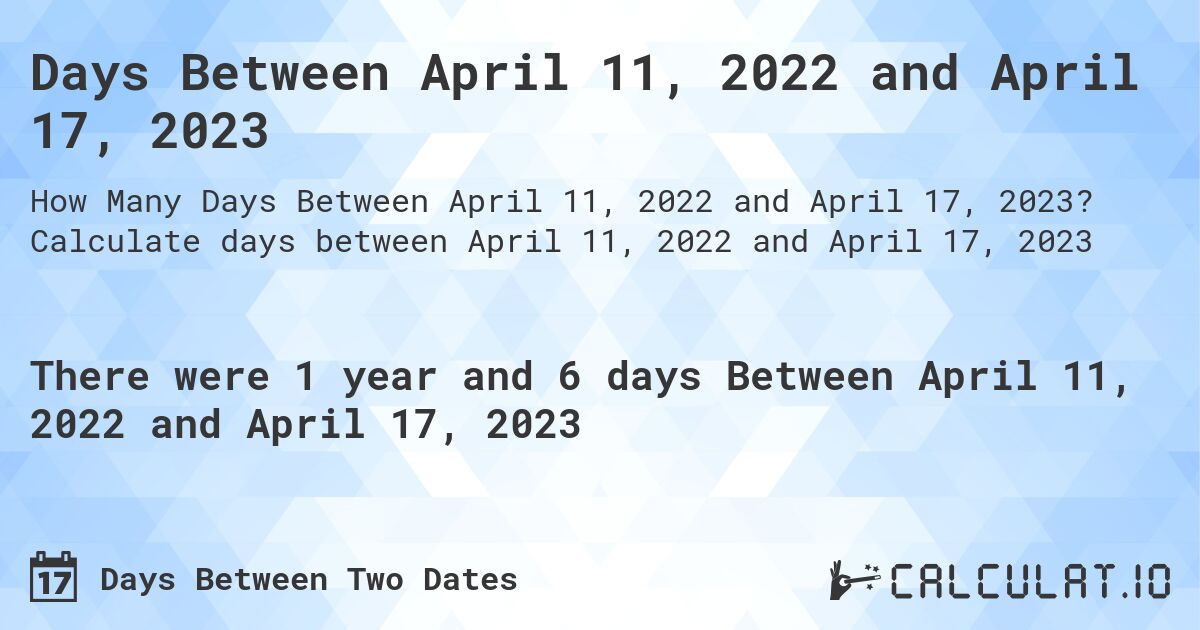 Days Between April 11, 2022 and April 17, 2023. Calculate days between April 11, 2022 and April 17, 2023
