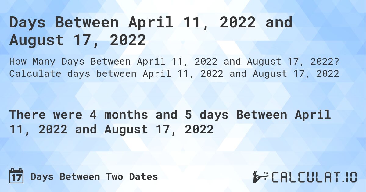 Days Between April 11, 2022 and August 17, 2022. Calculate days between April 11, 2022 and August 17, 2022