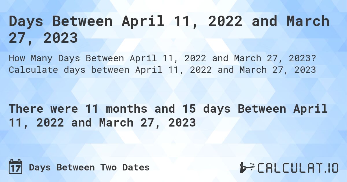 Days Between April 11, 2022 and March 27, 2023. Calculate days between April 11, 2022 and March 27, 2023