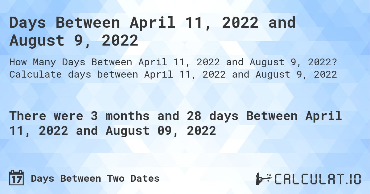 Days Between April 11, 2022 and August 9, 2022. Calculate days between April 11, 2022 and August 9, 2022