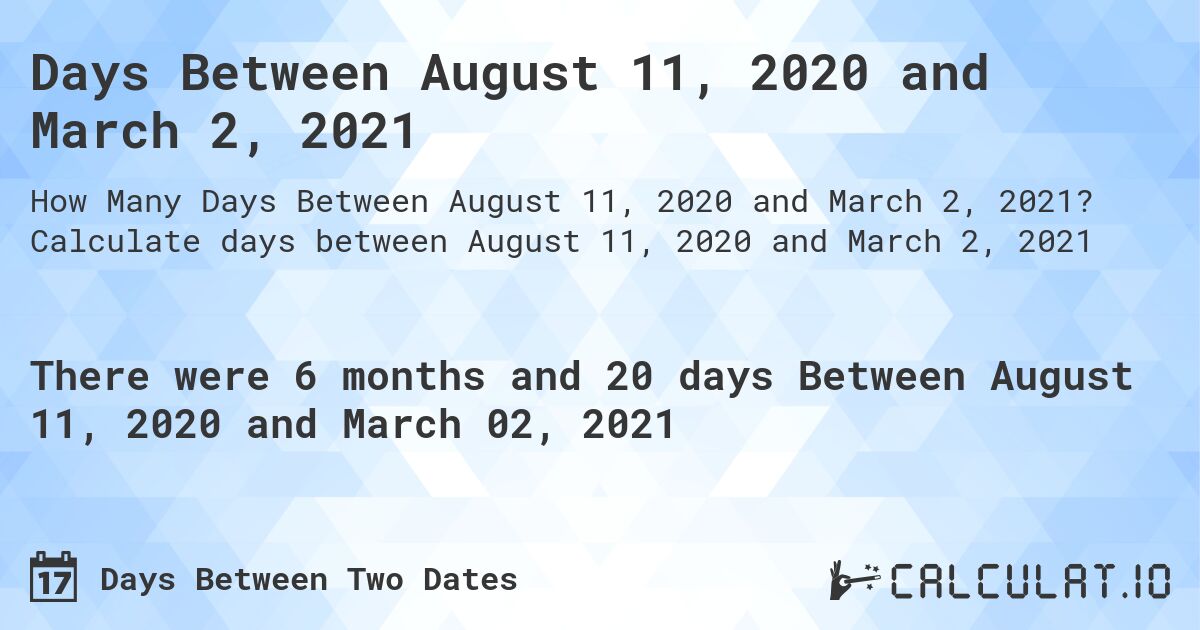 Days Between August 11, 2020 and March 2, 2021. Calculate days between August 11, 2020 and March 2, 2021