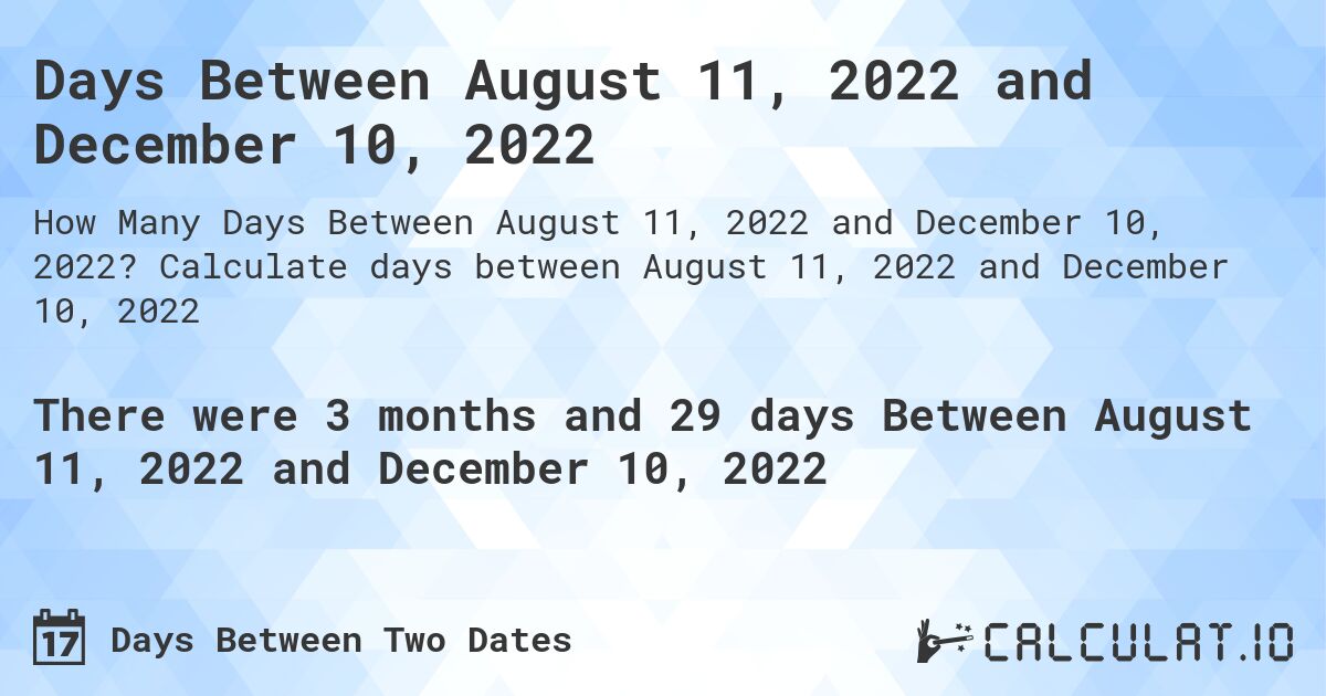 Days Between August 11, 2022 and December 10, 2022. Calculate days between August 11, 2022 and December 10, 2022