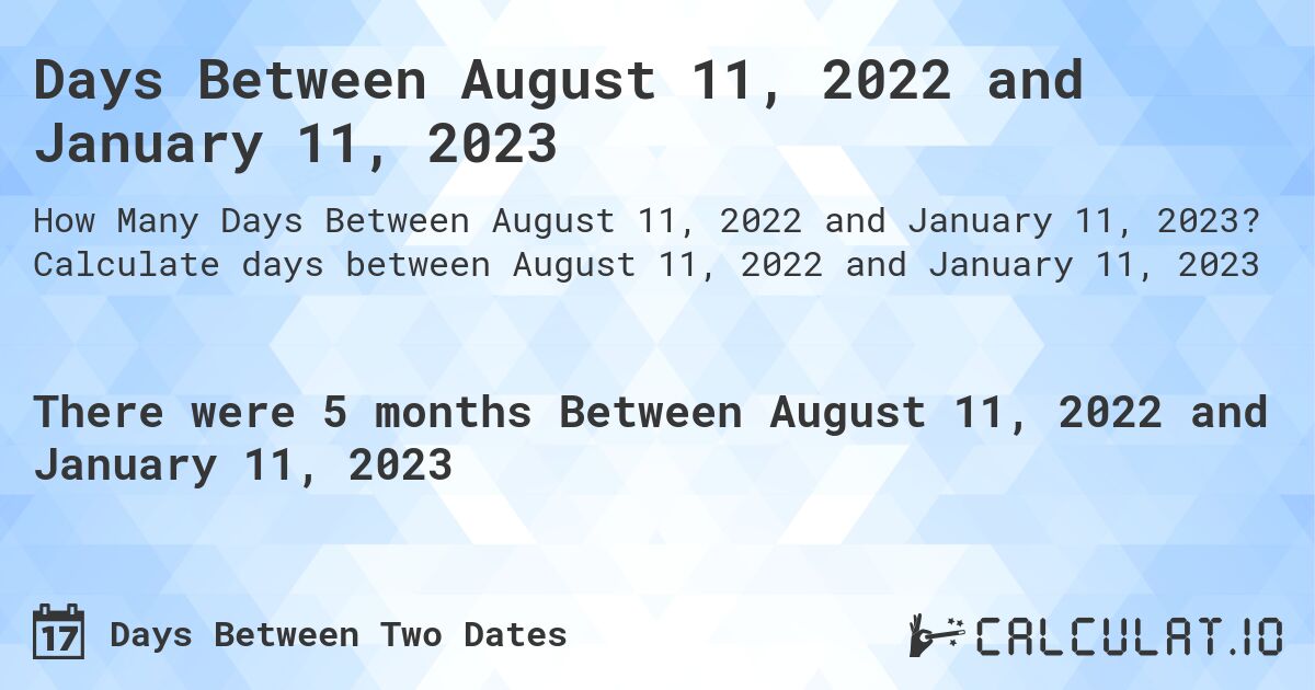 Days Between August 11, 2022 and January 11, 2023. Calculate days between August 11, 2022 and January 11, 2023