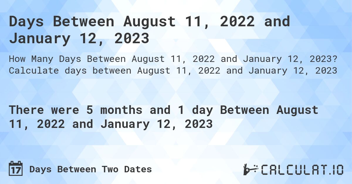 Days Between August 11, 2022 and January 12, 2023. Calculate days between August 11, 2022 and January 12, 2023