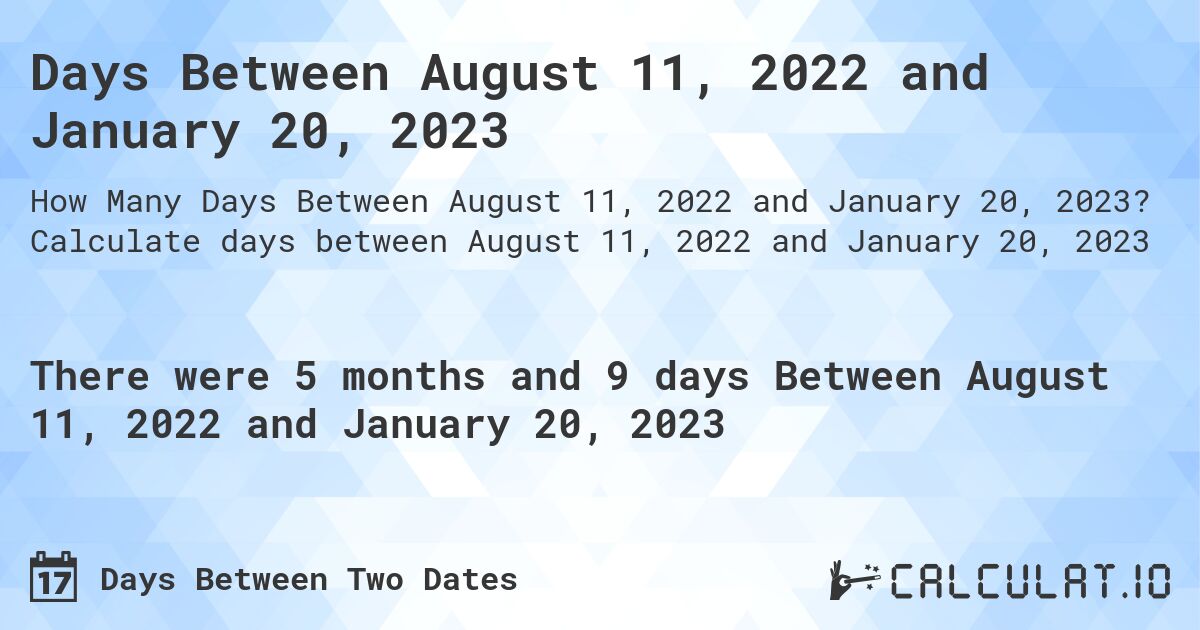 Days Between August 11, 2022 and January 20, 2023. Calculate days between August 11, 2022 and January 20, 2023