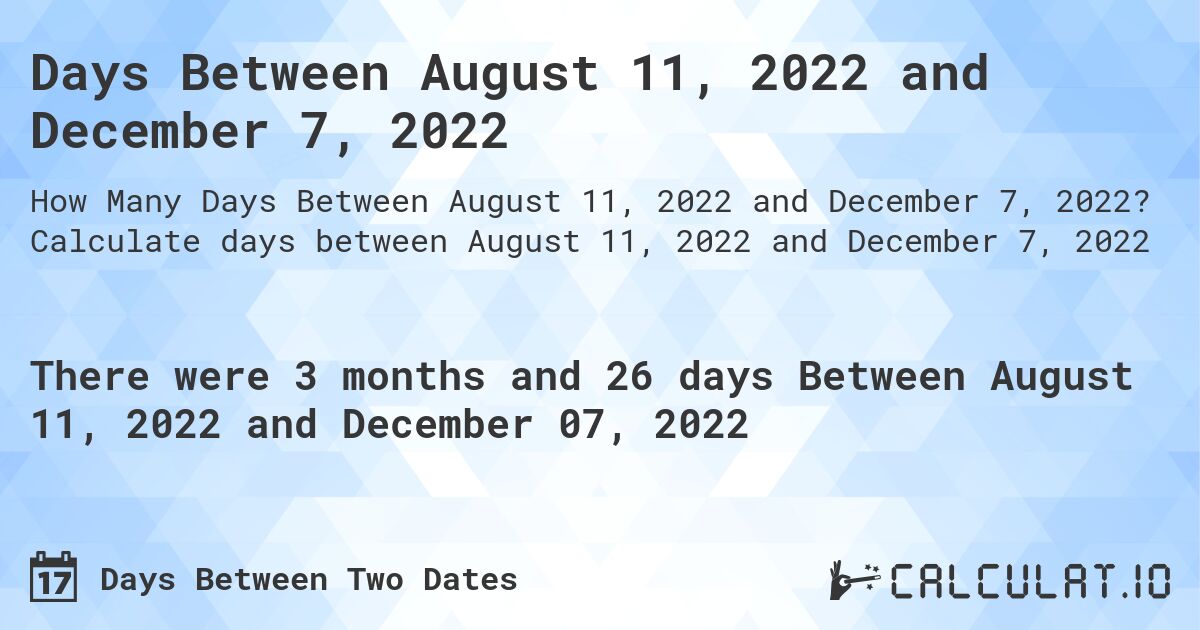 Days Between August 11, 2022 and December 7, 2022. Calculate days between August 11, 2022 and December 7, 2022