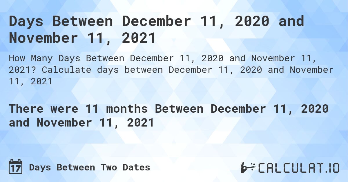 Days Between December 11, 2020 and November 11, 2021. Calculate days between December 11, 2020 and November 11, 2021